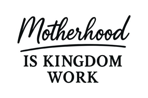 Motherhood Sacred Kingdom Work Quote: Graphics for T-Shirt Designs